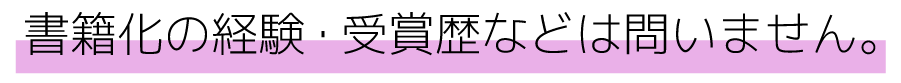 書籍化の経験も受賞歴も問いません