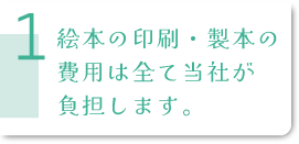 絵本の印刷製本費用は全て当社が負担します
