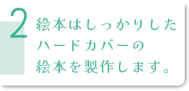 しっかりしたハードカバーの絵本を製作します
