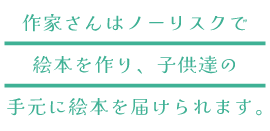 作家さんはノーリスクで子供たちに絵本を届けられます